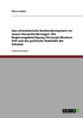 Das Schweizerische Konkordanzsystem VOR Neuen Herausforderungen: Die Regierungsbeteiligung Christoph Blochers Svp Und Die Politische Stabilitat Der Schweiz (Paperback)