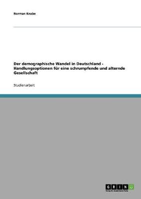 Der Demographische Wandel in Deutschland - Handlungsoptionen Fur Eine Schrumpfende Und Alternde Gesellschaft (Paperback)