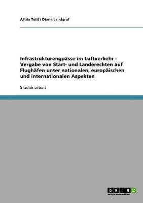 Infrastrukturengpasse Im Luftverkehr. Vergabe Von Start- Und Landerechten. Nationale, Europaische Und Internationale Aspekte. (Paperback)