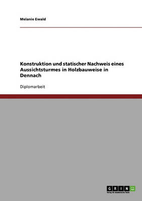 Konstruktion Und Statischer Nachweis Eines Aussichtsturmes in Holzbauweise (Paperback)