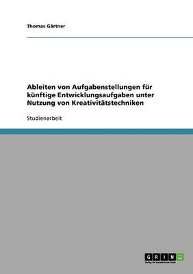 Ableiten Von Aufgabenstellungen Fur Kunftige Entwicklungsaufgaben Unter Nutzung Von Kreativitatstechniken (Paperback)