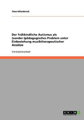 Der Fruhkindliche Autismus ALS (Sonder-)Padagogisches Problem Unter Einbeziehung Musiktherapeutischer Ansatze (Paperback)