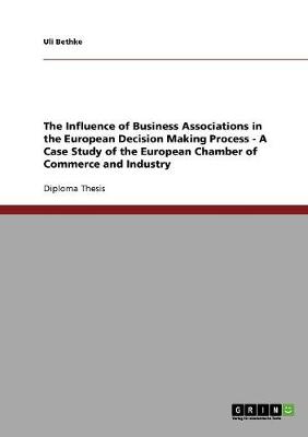 The Influence of Business Associations in the European Decision Making Process - A Case Study of the European Chamber of Commerce and Industry (Paperback)