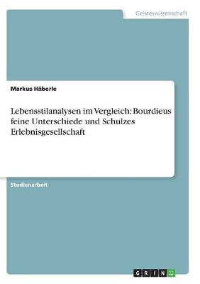 Lebensstilanalysen Im Vergleich: Bourdieus Feine Unterschiede Und Schulzes Erlebnisgesellschaft (Paperback)