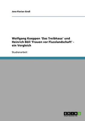 Wolfgang Koeppen 'das Treibhaus' Und Heinrich Boell 'frauen VOR Flusslandschaft' - Ein Vergleich (Paperback)