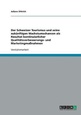 Der Schweizer Tourismus Und Seine Zukunftigen Wachstumschancen ALS Resultat Kontinuierlicher Qualitatsverbesserungs- Und Marketingmanahmen (Paperback)