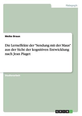 Die Lerneffekte Der "sendung Mit Der Maus" Aus Der Sicht Der Kognitiven Entwicklung Nach Jean Piaget (Paperback)