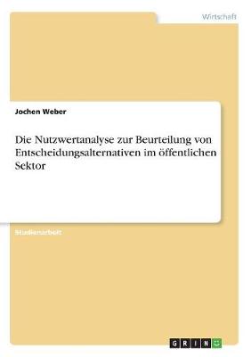 Die Nutzwertanalyse Zur Beurteilung Von Entscheidungsalternativen Im Offentlichen Sektor (Paperback)