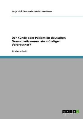 Der Kunde Oder Patient Im Deutschen Gesundheitswesen: Ein Mundiger Verbraucher? (Paperback)