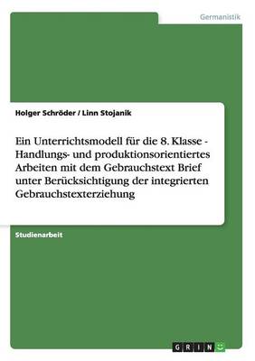 Ein Unterrichtsmodell Fur Die 8. Klasse - Handlungs- Und Produktionsorientiertes Arbeiten Mit Dem Gebrauchstext Brief Unter Berucksichtigung Der Integrierten Gebrauchstexterziehung (Paperback)