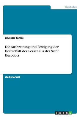 Die Ausbreitung Und Festigung Der Herrschaft Der Perser Aus Der Sicht Herodots (Paperback)