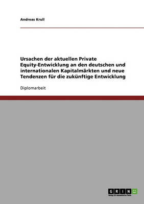 Ursachen Der Aktuellen Private Equity-Entwicklung an Den Deutschen Und Internationalen Kapitalm rkten Und Neue Tendenzen F r Die Zuk nftige Entwicklung (Paperback)