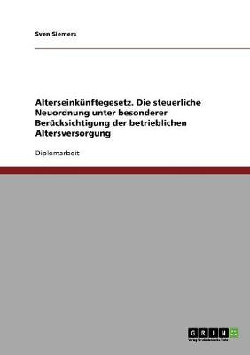 Alterseinkunftegesetz. Die Steuerliche Neuordnung Unter Besonderer Berucksichtigung Der Betrieblichen Altersversorgung (Paperback)