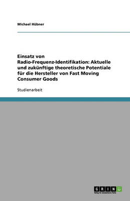 Einsatz Von Radio-Frequenz-Identifikation: Aktuelle Und Zukunftige Theoretische Potentiale Fur Die Hersteller Von Fast Moving Consumer Goods (Paperback)