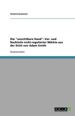Die "Unsichtbare Hand": VOR- Und Nachteile Nicht-Regulierter Markte Aus Der Sicht Von Adam Smith (Paperback)