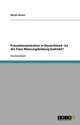Pressekonzentration in Deutschland: Ist Die Freie Meinungsbildung Bedroht? (Paperback)