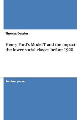 Henry Ford's Model T and the Impact on the Lower Social Classes Before 1920 (Paperback)