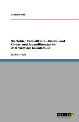 Die Wilden Fuballkerle - Kinder- Und Kinder- Und Jugendliteratur Im Unterricht Der Grundschule (Paperback)
