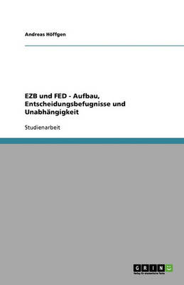 Ezb Und Fed. Aufbau, Entscheidungsbefugnisse Und Unabh ngigkeit (Paperback)