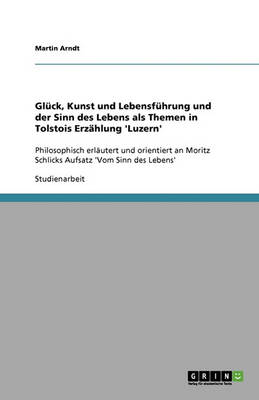Gluck, Kunst Und Lebensfuhrung Und Der Sinn Des Lebens ALS Themen in Tolstois Erzahlung 'Luzern' (Paperback)