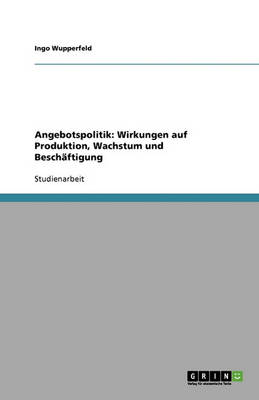 Angebotspolitik: Wirkungen Auf Produktion, Wachstum Und Beschaftigung (Paperback)