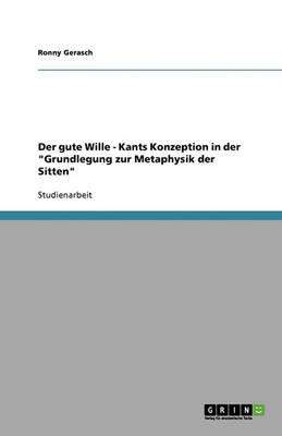 Der Gute Wille: Kants Konzeption in Der 'Grundlegung Zur Metaphysik Der Sitten' (Paperback)