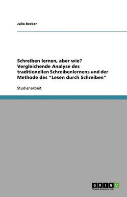 Schreiben Lernen, Aber Wie? Vergleichende Analyse Des Traditionellen Schreibenlernens Und Der Methode Des 'Lesen Durch Schreiben' (Paperback)