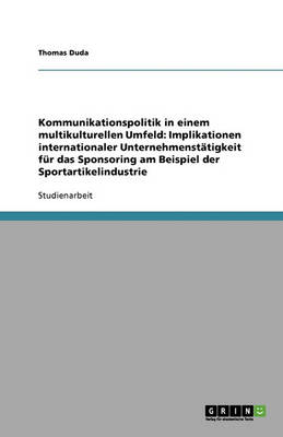 Kommunikationspolitik in Einem Multikulturellen Umfeld: Implikationen Internationaler Unternehmenstatigkeit Fur Das Sponsoring Am Beispiel Der Sportartikelindustrie (Paperback)