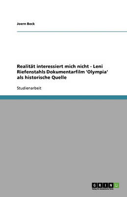 Realitat Interessiert Mich Nicht - Leni Riefenstahls Dokumentarfilm 'Olympia' ALS Historische Quelle (Paperback)