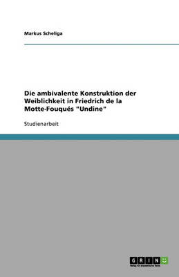 Die Ambivalente Konstruktion Der Weiblichkeit in Friedrich de la Motte-Fouques "Undine" (Paperback)