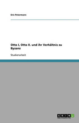 Otto I, Otto II. Und Ihr Verhaltnis Zu Byzanz (Paperback)