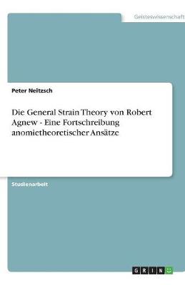 Die General Strain Theory Von Robert Agnew - Eine Fortschreibung Anomietheoretischer Ansatze (Paperback)