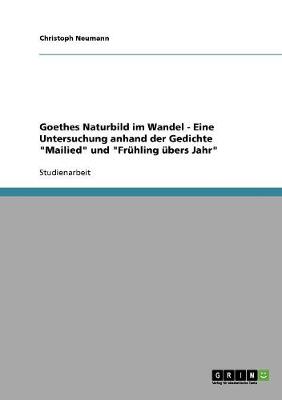 Goethes Naturbild Im Wandel - Eine Untersuchung Anhand Der Gedichte "mailied" Und "fruhling ubers Jahr" (Paperback)