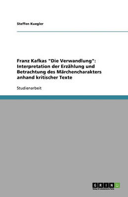 Franz Kafkas "Die Verwandlung": Interpretation Der Erzahlung Und Betrachtung Des Marchencharakters Anhand Kritischer Texte (Paperback)