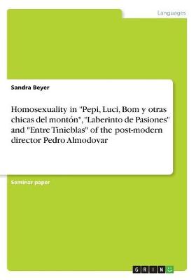 Homosexuality in Pepi, Luci, Bom y Otras Chicas del Monton, Laberinto de Pasiones and Entre Tinieblas of the Post-Modern Director Pedro Almodovar (Paperback)