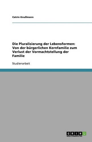 Die Pluralisierung Der Lebensformen: Von Der B rgerlichen Kernfamilie Zum Verlust Der Vormachtstellung Der Familie (Paperback)