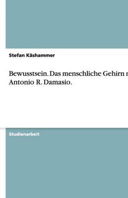 Bewusstsein. Das Menschliche Gehirn Nach Antonio R. Damasio. (Paperback)