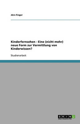 Kinderfernsehen - Eine (Nicht Mehr) Neue Form Zur Vermittlung Von Kinderwissen? (Paperback)
