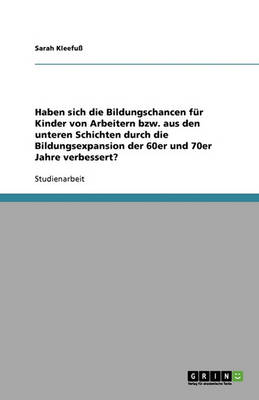 Haben Sich Die Bildungschancen F r Kinder Von Arbeitern Bzw. Aus Den Unteren Schichten Durch Die Bildungsexpansion Der 60er Und 70er Jahre Verbessert? (Paperback)