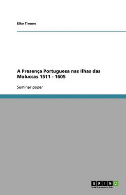 A Presenca Portuguesa NAS Ilhas Das Moluccas 1511 - 1605 (Paperback)