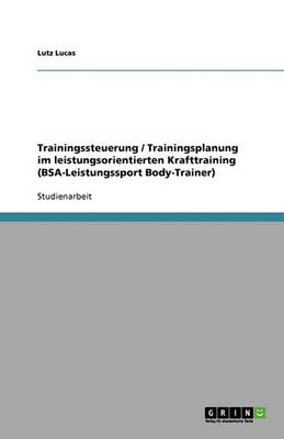 Trainingssteuerung / Trainingsplanung Im Leistungsorientierten Krafttraining (BSA-Leistungssport Body-Trainer) (Paperback)