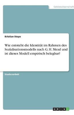 Wie Entsteht Die Identitat Im Rahmen Des Sozialisationsmodells Nach G. H. Mead Und Ist Dieses Modell Empirisch Belegbar? (Paperback)