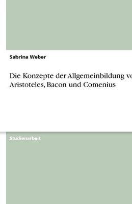 Die Konzepte Der Allgemeinbildung Von Aristoteles, Bacon Und Comenius (Paperback)