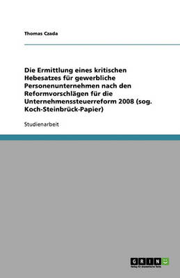 Die Ermittlung Eines Kritischen Hebesatzes F r Gewerbliche Personenunternehmen Nach Den Reformvorschl gen F r Die Unternehmenssteuerreform 2008 (Sog. Koch-Steinbr ck-Papier) (Paperback)