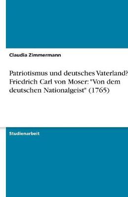 Patriotismus Und Deutsches Vaterland? Friedrich Carl Von Moser: 'Von Dem Deutschen Nationalgeist' (1765) (Paperback)
