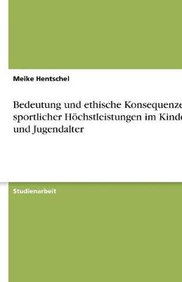 Bedeutung Und Ethische Konsequenzen Sportlicher Hochstleistungen Im Kindes- Und Jugendalter (Paperback)