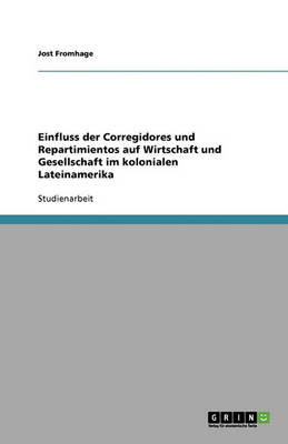 Einfluss Der Corregidores Und Repartimientos Auf Wirtschaft Und Gesellschaft Im Kolonialen Lateinamerika (Paperback)