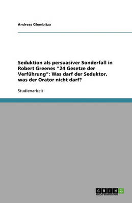 Seduktion ALS Persuasiver Sonderfall in Robert Greenes "24 Gesetze Der Verfuhrung": Was Darf Der Seduktor, Was Der Orator Nicht Darf? (Paperback)
