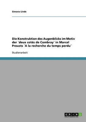 Die Konstruktion Des Augenblicks Im Motiv Der 'deux Cotes de Combray' in Marcel Prousts 'a La Recherche Du Temps Perdu' (Paperback)