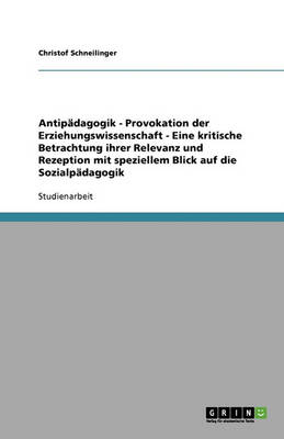 Antipadagogik - Provokation Der Erziehungswissenschaft - Eine Kritische Betrachtung Ihrer Relevanz Und Rezeption Mit Speziellem Blick Auf Die Sozialpadagogik (Paperback)